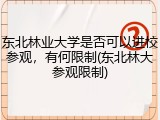 东北林业大学是否可以进校参观，有何限制(东北林大参观限制)