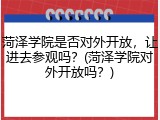 菏泽学院是否对外开放，让进去参观吗？(菏泽学院对外开放吗？)