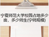 宁夏师范大学校园占地多少亩，多少师生(宁师规模)