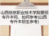 山西信息职业技术学院要招专升本吗，如何参考(山西专升本招生参考)