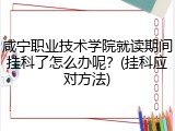 咸宁职业技术学院就读期间挂科了怎么办呢？(挂科应对方法)