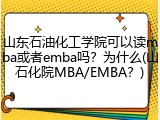 山东石油化工学院可以读mba或者emba吗？为什么(山石化院MBA/EMBA？)