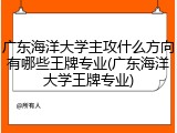 广东海洋大学主攻什么方向有哪些王牌专业(广东海洋大学王牌专业)