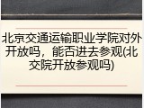 北京交通运输职业学院对外开放吗，能否进去参观(北交院开放参观吗)