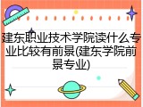 建东职业技术学院读什么专业比较有前景(建东学院前景专业)