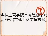 吉林工商学院官网是哪个网址多少(吉林工商学院官网)