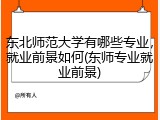 东北师范大学有哪些专业，就业前景如何(东师专业就业前景)