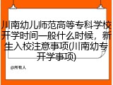 川南幼儿师范高等专科学校开学时间一般什么时候，新生入校注意事项(川南幼专开学事项)