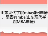 山东现代学院mba如何申请，是否有mba(山东现代学院MBA申请)