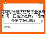 河南对外经济贸易职业学院如何,口碑怎么样?(河南外贸学院口碑)