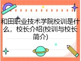 和田职业技术学院校训是什么，校长介绍(校训与校长简介)