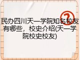 民办四川天一学院知名校友有哪些，校史介绍(天一学院校史校友)