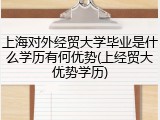上海对外经贸大学毕业是什么学历有何优势(上经贸大优势学历)