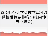 赣南师范大学科技学院可以进校后转专业吗？(校内转专业政策)
