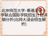 北京师范大学-香港浸会大学联合国际学院招生计划详细分析(北师大浸会招生解析)