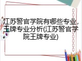 江苏警官学院有哪些专业，王牌专业分析(江苏警官学院王牌专业)