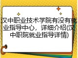 汉中职业技术学院有没有就业指导中心，详细介绍(汉中职院就业指导详情)