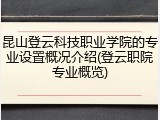 昆山登云科技职业学院的专业设置概况介绍(登云职院专业概览)