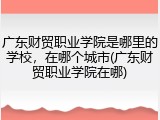 广东财贸职业学院是哪里的学校，在哪个城市(广东财贸职业学院在哪)