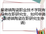 景德镇陶瓷职业技术学院有没有在职研究生，如何申请(景德镇陶瓷在职研究生申请)