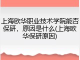 上海欧华职业技术学院能否保研，原因是什么(上海欧华保研原因)