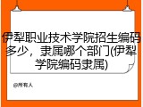 伊犁职业技术学院招生编码多少，隶属哪个部门(伊犁学院编码隶属)