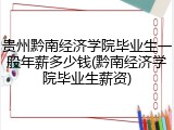 贵州黔南经济学院毕业生一般年薪多少钱(黔南经济学院毕业生薪资)