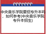 中央音乐学院要招专升本吗，如何参考(中央音乐学院专升本招生)