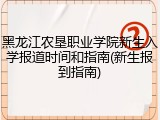 黑龙江农垦职业学院新生入学报道时间和指南(新生报到指南)