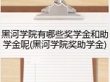 黑河学院有哪些奖学金和助学金呢(黑河学院奖助学金)