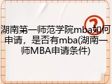 湖南第一师范学院mba如何申请，是否有mba(湖南一师MBA申请条件)