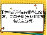 玉林师范学院有哪些知名校友，简单分析(玉林师院知名校友分析)