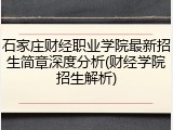 石家庄财经职业学院最新招生简章深度分析(财经学院招生解析)