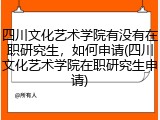 四川文化艺术学院有没有在职研究生，如何申请(四川文化艺术学院在职研究生申请)