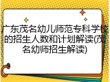 广东茂名幼儿师范专科学校的招生人数和计划解读(茂名幼师招生解读)