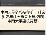 中南大学的校史简介，什么历史与社会背景下建校的(中南大学建校背景)
