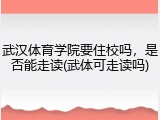 武汉体育学院要住校吗，是否能走读(武体可走读吗)