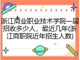 浙江商业职业技术学院一届招收多少人，最近几年(浙江商职院近年招生人数)