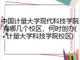 中国计量大学现代科技学院有哪几个校区，何时创办(计量大学科技学院校区)
