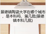 景德镇陶瓷大学在哪个城市，是本科吗，第几批(景德镇本科几批)