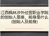 江西枫林涉外经贸职业学院的创始人是谁，前身是什么(创始人及前身)