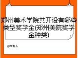 郑州美术学院共开设有哪些类型奖学金(郑州美院奖学金种类)