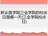 新乡医学院三全学院的校庆日是哪一天(三全学院校庆日)
