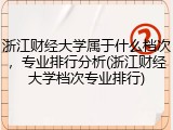 浙江财经大学属于什么档次，专业排行分析(浙江财经大学档次专业排行)