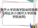 南开大学滨海学院官网是哪个网址多少(南开大学滨海学院官网)