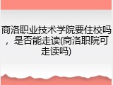 商洛职业技术学院要住校吗，是否能走读(商洛职院可走读吗)