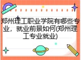 郑州理工职业学院有哪些专业，就业前景如何(郑州理工专业就业)