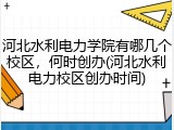河北水利电力学院有哪几个校区，何时创办(河北水利电力校区创办时间)