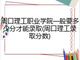 周口理工职业学院一般要多少分才能录取(周口理工录取分数)