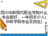 四川华新现代职业学院什么专业最好，一年招多少人(华新学院专业及招生)